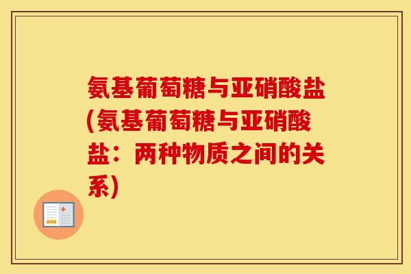 氨基葡萄糖与亚硝酸盐(氨基葡萄糖与亚硝酸盐：两种物质之间的关系)