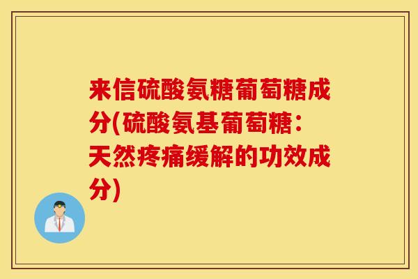 来信硫酸氨糖葡萄糖成分(硫酸氨基葡萄糖:天然缓解的功效成分) 来信硫酸氨糖葡萄糖成分(硫酸氨基葡萄糖:天然缓解的功效成分)