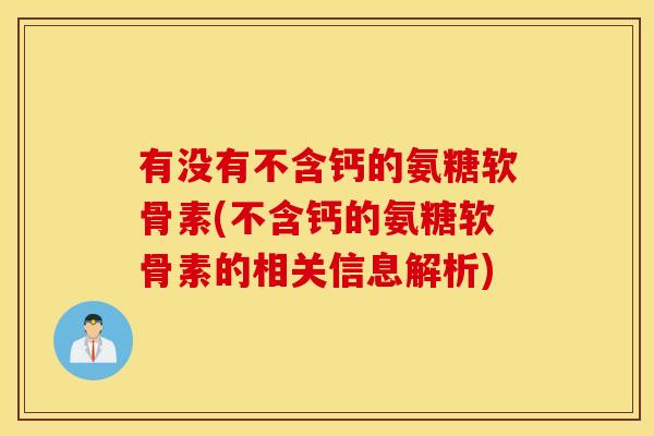 有没有不含钙的氨糖软骨素(不含钙的氨糖软骨素的相关信息解析)