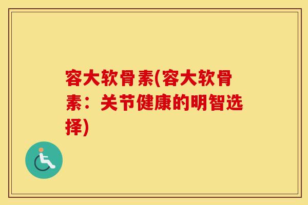 容大软骨素(容大软骨素:关节健康的明智选择) 容大软骨素(容大软骨素:关节健康的明智选择)