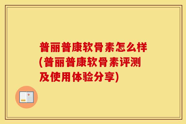 普丽普康软骨素怎么样(普丽普康软骨素评测及使用体验分享) 普丽普康软骨素怎么样(普丽普康软骨素评测及使用体验分享)