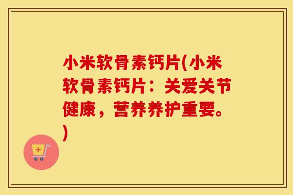 小米软骨素钙片(小米软骨素钙片:关爱关节健康,营养养护重要。) 小米软骨素钙片(小米软骨素钙片:关爱关节健康,营养养护重要。)