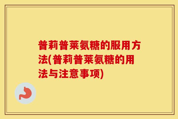 普莉普莱氨糖的服用方法(普莉普莱氨糖的用法与注意事项)