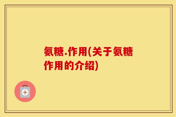 氨糖.作用(关于氨糖作用的介绍)