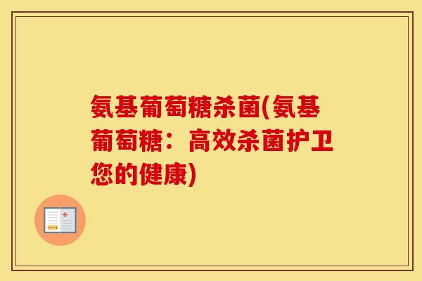 氨基葡萄糖杀菌(氨基葡萄糖:高效杀菌护卫您的健康) 氨基葡萄糖杀菌(氨基葡萄糖:高效杀菌护卫您的健康)