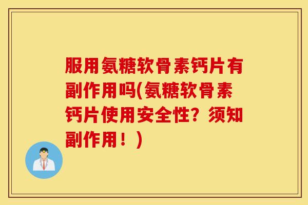 服用氨糖软骨素钙片有副作用吗(氨糖软骨素钙片使用安全性?须知副作用!) 服用氨糖软骨素钙片有副作用吗(氨糖软骨素钙片使用安全性?须知副作用!)