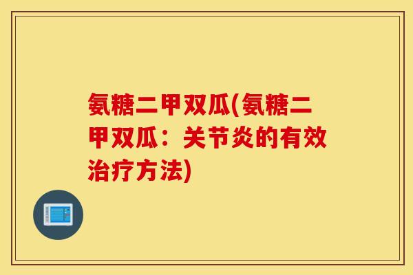 氨糖二甲双瓜(氨糖二甲双瓜:的有效方法) 氨糖二甲双瓜(氨糖二甲双瓜:的有效方法)