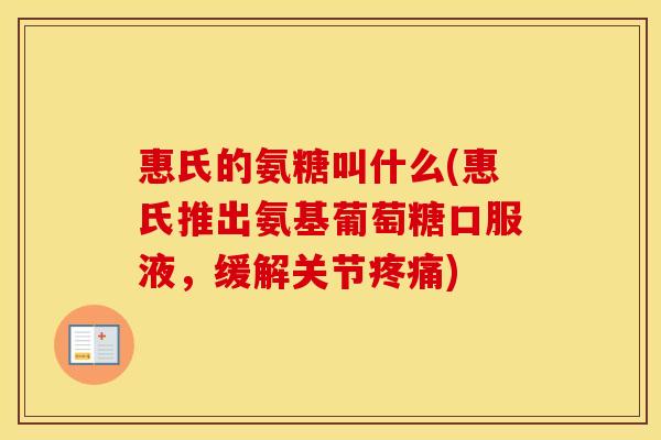 惠氏的氨糖叫什么(惠氏推出氨基葡萄糖口服液,缓解关节) 惠氏的氨糖叫什么(惠氏推出氨基葡萄糖口服液,缓解关节)