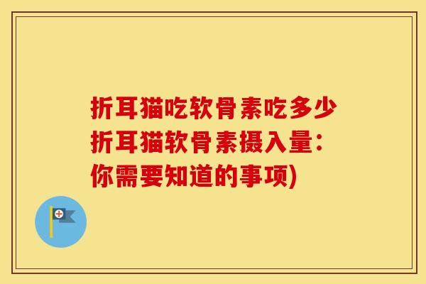 折耳猫吃软骨素吃多少折耳猫软骨素摄入量:你需要知道的事项) 折耳猫吃软骨素吃多少折耳猫软骨素摄入量:你需要知道的事项)