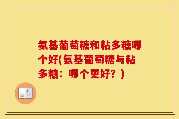 氨基葡萄糖和粘多糖哪个好(氨基葡萄糖与粘多糖：哪个更好？)