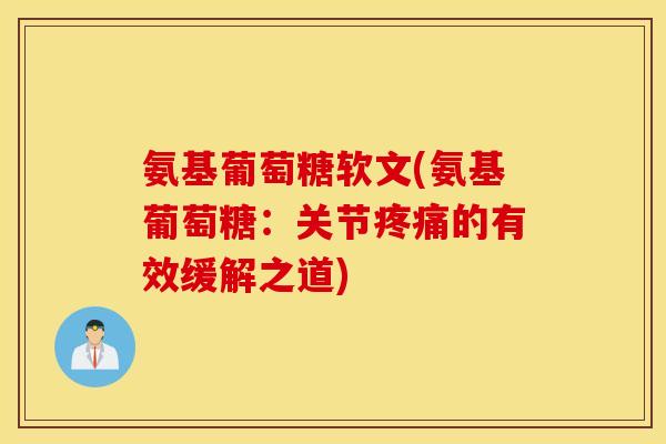 氨基葡萄糖软文(氨基葡萄糖:关节的有效缓解之道) 氨基葡萄糖软文(氨基葡萄糖:关节的有效缓解之道)