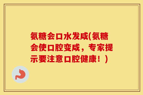 氨糖会口水发咸(氨糖会使口腔变咸,专家提示要注意口腔健康!) 氨糖会口水发咸(氨糖会使口腔变咸,专家提示要注意口腔健康!)