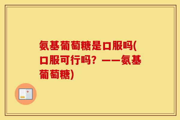 氨基葡萄糖是口服吗(口服可行吗?——氨基葡萄糖) 氨基葡萄糖是口服吗(口服可行吗?——氨基葡萄糖)