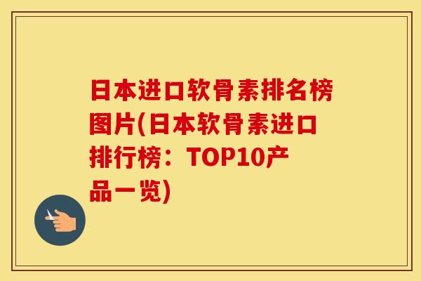 日本进口软骨素排名榜图片(日本软骨素进口排行榜:TOP10产品一览) 日本进口软骨素排名榜图片(日本软骨素进口排行榜:TOP10产品一览)