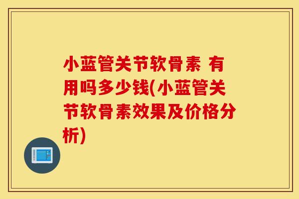 小蓝管关节软骨素 有用吗多少钱(小蓝管关节软骨素效果及价格分析)