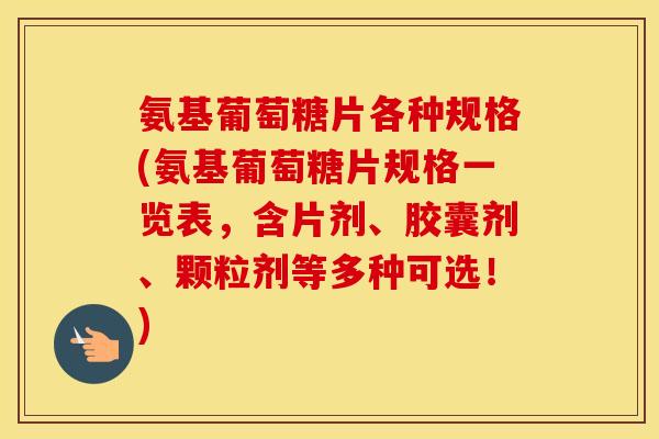 氨基葡萄糖片各种规格(氨基葡萄糖片规格一览表,含片剂、胶囊剂、颗粒剂等多种可选!) 氨基葡萄糖片各种规格(氨基葡萄糖片规格一览表,含片剂、胶囊剂、颗粒剂等多种可选!)