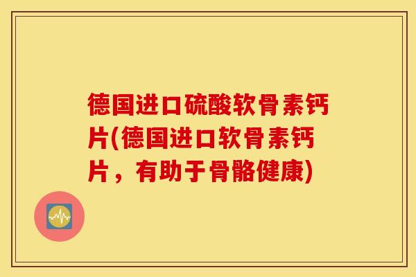 德国进口硫酸软骨素钙片(德国进口软骨素钙片,有助于骨骼健康) 德国进口硫酸软骨素钙片(德国进口软骨素钙片,有助于骨骼健康)
