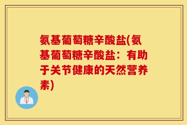 氨基葡萄糖辛酸盐(氨基葡萄糖辛酸盐：有助于关节健康的天然营养素)