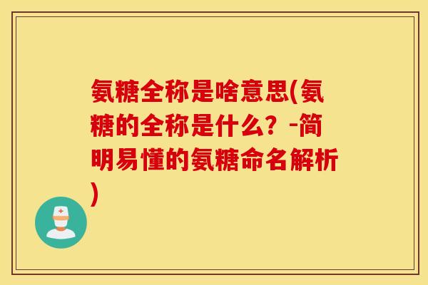 氨糖全称是啥意思(氨糖的全称是什么?-简明易懂的氨糖命名解析) 氨糖全称是啥意思(氨糖的全称是什么?-简明易懂的氨糖命名解析)