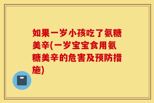 如果一岁小孩吃了氨糖美辛(一岁宝宝食用氨糖美辛的危害及措施)