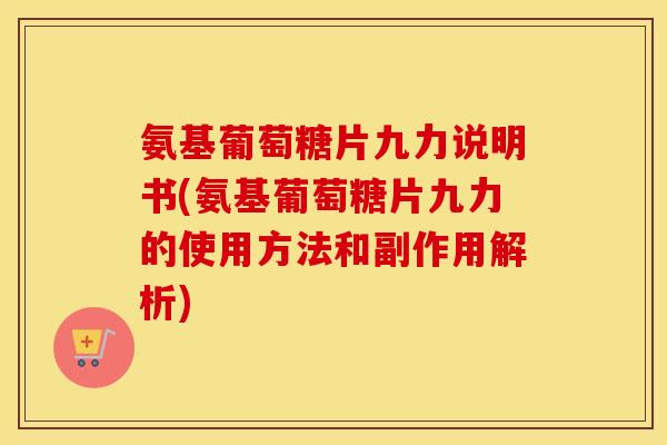 氨基葡萄糖片九力说明书(氨基葡萄糖片九力的使用方法和副作用解析) 氨基葡萄糖片九力说明书(氨基葡萄糖片九力的使用方法和副作用解析)