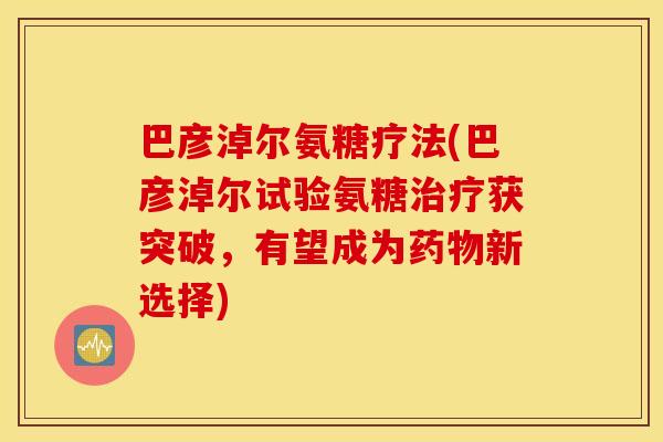 巴彦淖尔氨糖疗法(巴彦淖尔试验氨糖获突破,有望成为新选择) 巴彦淖尔氨糖疗法(巴彦淖尔试验氨糖获突破,有望成为新选择)