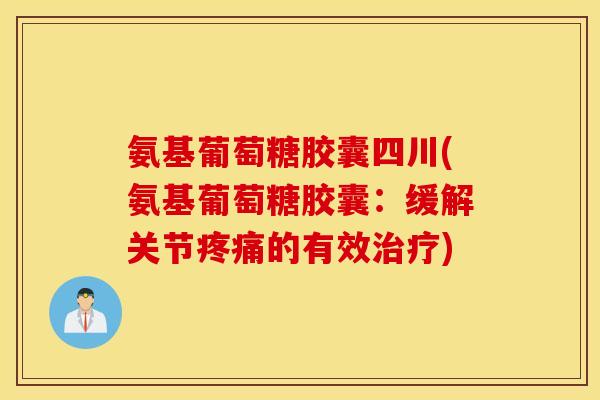 氨基葡萄糖胶囊四川(氨基葡萄糖胶囊:缓解关节的有效) 氨基葡萄糖胶囊四川(氨基葡萄糖胶囊:缓解关节的有效)