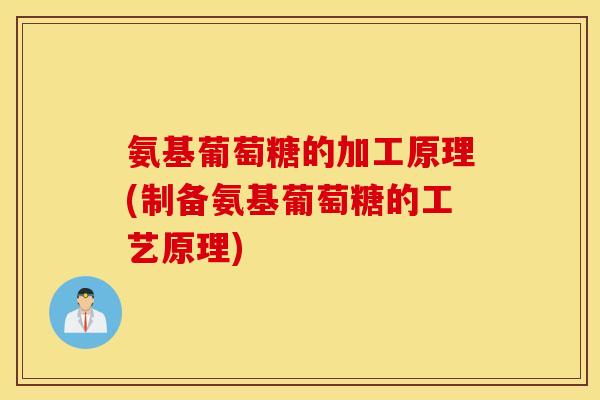 氨基葡萄糖的加工原理(制备氨基葡萄糖的工艺原理) 氨基葡萄糖的加工原理(制备氨基葡萄糖的工艺原理)