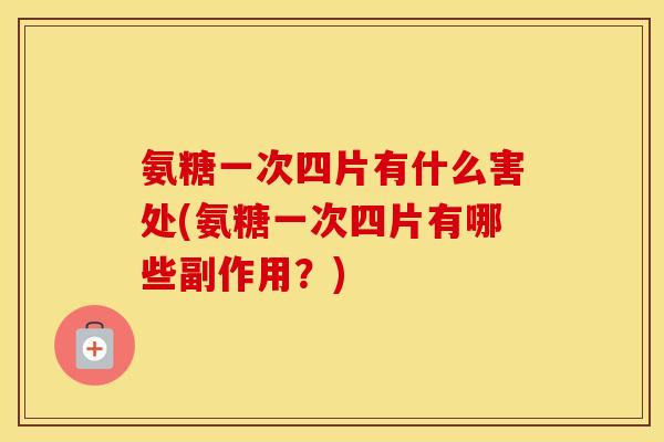 氨糖一次四片有什么害处(氨糖一次四片有哪些副作用?) 氨糖一次四片有什么害处(氨糖一次四片有哪些副作用?)