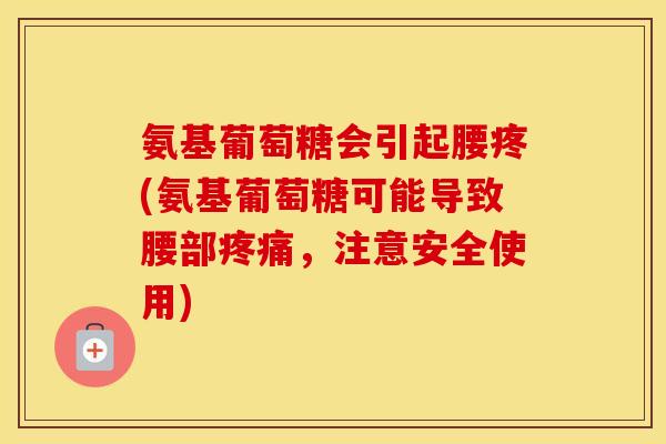 氨基葡萄糖会引起腰疼(氨基葡萄糖可能导致腰部，注意安全使用)