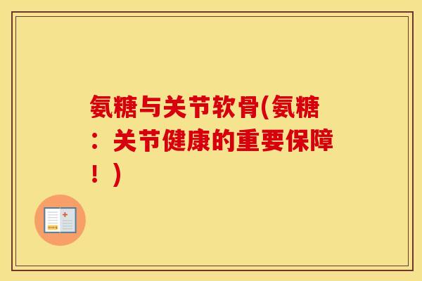 氨糖与关节软骨(氨糖:关节健康的重要保障!) 氨糖与关节软骨(氨糖:关节健康的重要保障!)