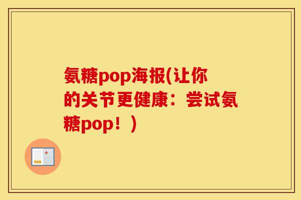 氨糖pop海报(让你的关节更健康:尝试氨糖pop!) 氨糖pop海报(让你的关节更健康:尝试氨糖pop!)