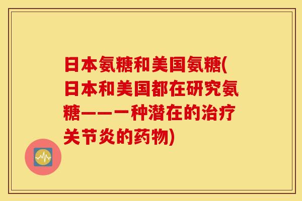 日本氨糖和美国氨糖(日本和美国都在研究氨糖——一种潜在的的) 日本氨糖和美国氨糖(日本和美国都在研究氨糖——一种潜在的的)