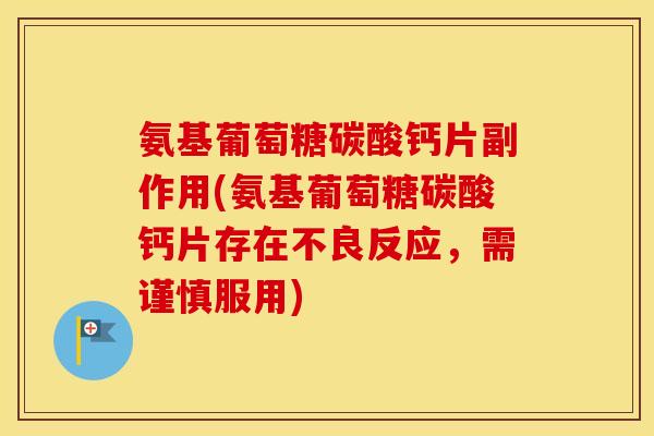 氨基葡萄糖碳酸钙片副作用(氨基葡萄糖碳酸钙片存在不良反应，需谨慎服用)