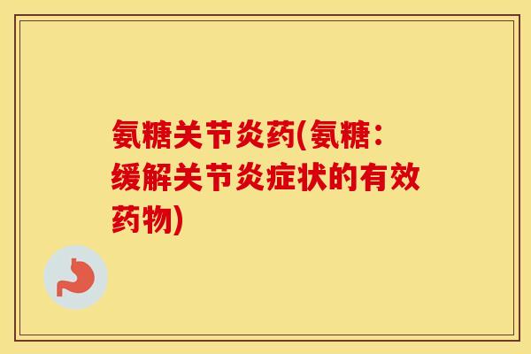 氨糖药(氨糖:缓解关节状的有效) 氨糖药(氨糖:缓解关节状的有效)
