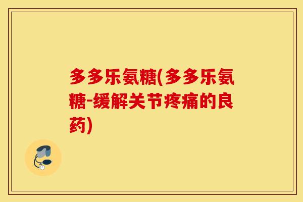 多多乐氨糖(多多乐氨糖-缓解关节的良药)