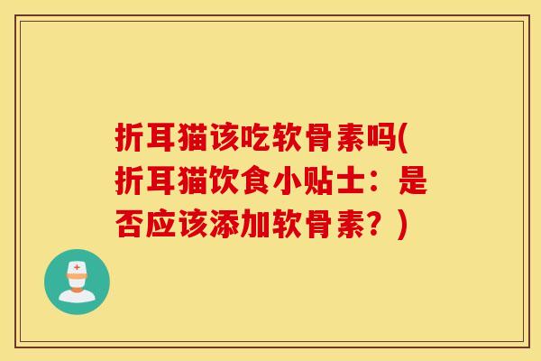折耳猫该吃软骨素吗(折耳猫饮食小贴士:是否应该添加软骨素?) 折耳猫该吃软骨素吗(折耳猫饮食小贴士:是否应该添加软骨素?)