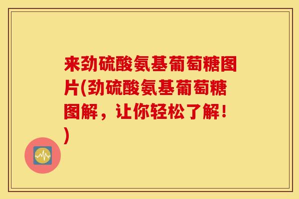 来劲硫酸氨基葡萄糖图片(劲硫酸氨基葡萄糖图解,让你轻松了解!) 来劲硫酸氨基葡萄糖图片(劲硫酸氨基葡萄糖图解,让你轻松了解!)