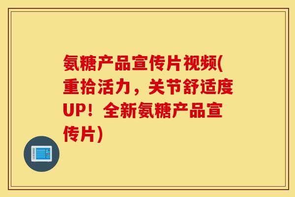 氨糖产品宣传片视频(重拾活力,关节舒适度UP!全新氨糖产品宣传片) 氨糖产品宣传片视频(重拾活力,关节舒适度UP!全新氨糖产品宣传片)