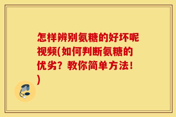 怎样辨别氨糖的好坏呢视频(如何判断氨糖的优劣?教你简单方法!) 怎样辨别氨糖的好坏呢视频(如何判断氨糖的优劣?教你简单方法!)