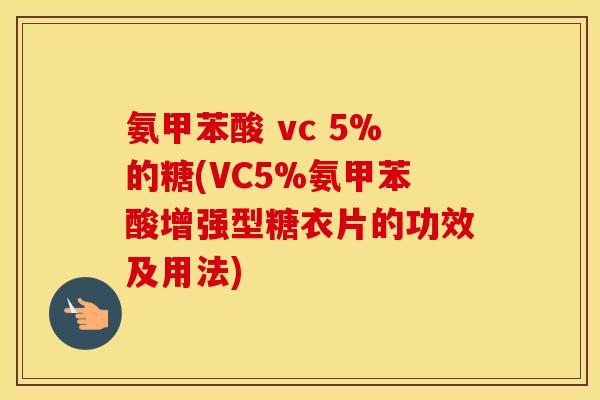 氨甲苯酸 vc 5%的糖(VC5%氨甲苯酸增强型糖衣片的功效及用法) 氨甲苯酸 vc 5%的糖(VC5%氨甲苯酸增强型糖衣片的功效及用法)