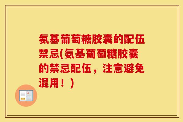 氨基葡萄糖胶囊的配伍禁忌(氨基葡萄糖胶囊的禁忌配伍，注意避免混用！)