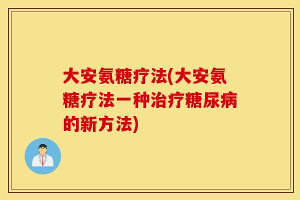 大安氨糖疗法(大安氨糖疗法一种的新方法)