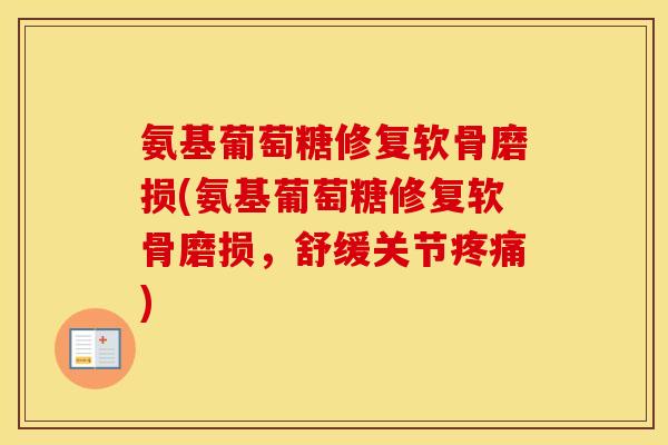 氨基葡萄糖修复软骨磨损(氨基葡萄糖修复软骨磨损,舒缓关节) 氨基葡萄糖修复软骨磨损(氨基葡萄糖修复软骨磨损,舒缓关节)