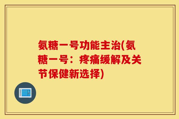 氨糖一号功能主(氨糖一号：缓解及关节保健新选择)