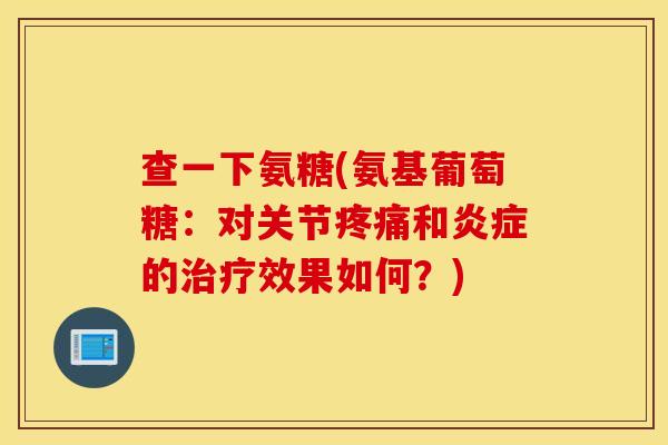 查一下氨糖(氨基葡萄糖：对关节和的效果如何？)