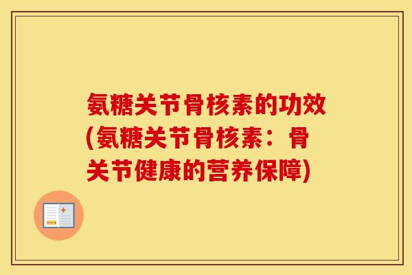 氨糖关节骨核素的功效(氨糖关节骨核素:骨关节健康的营养保障) 氨糖关节骨核素的功效(氨糖关节骨核素:骨关节健康的营养保障)