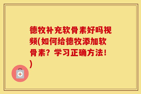 德牧补充软骨素好吗视频(如何给德牧添加软骨素?学习正确方法!) 德牧补充软骨素好吗视频(如何给德牧添加软骨素?学习正确方法!)