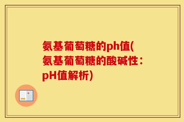 氨基葡萄糖的ph值(氨基葡萄糖的酸碱性：pH值解析)