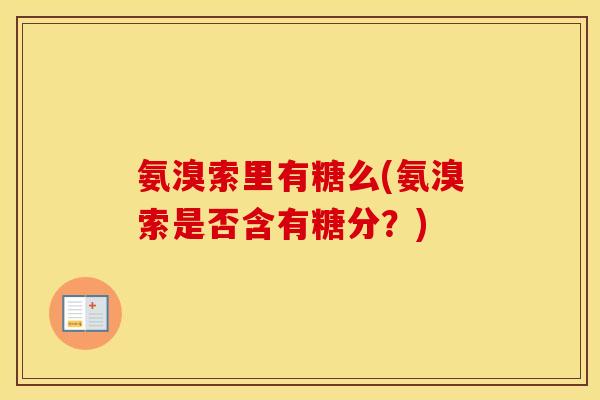 氨溴索里有糖么(氨溴索是否含有糖分?) 氨溴索里有糖么(氨溴索是否含有糖分?)
